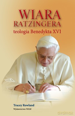 Wiara Ratzingera. Teologia Benedykta XVI [KSIĄŻKA]