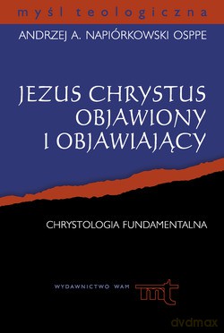 Jezus Chrystus Objawiony I Objawiający. Chrystologia fundamentalna [KSIĄŻKA]