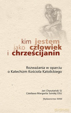 Kim Jestem Jako Człowiek I Chrześcijanin. Rozważania w oparciu o Katechizm Kościoła Katolickiego [KSIĄŻKA]
