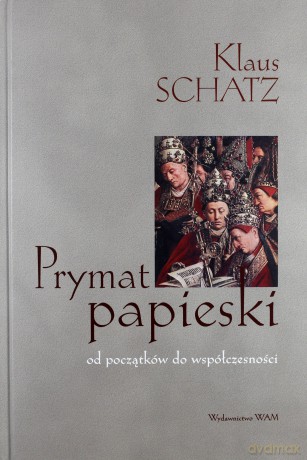 Prymat Papieski. Od początków do współczesności - Schatz Klaus [KSIĄŻKA]