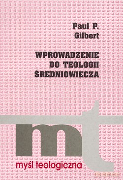 Wprowadzenie Do Teologii Średniowiecza - Paul P. Gilbert [KSIĄŻKA]