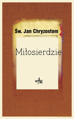 Miłosierdzie. Wypisy z "Homilii na Ewangelię według św. Mateusza" [KSIĄŻKA]