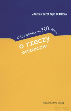 Odpowiedzi Na 101 Pytań O Rzeczy Ostateczne - ks. Zdzisław Józef Kijas OFMConv. [KSIĄŻKA]