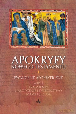 Apokryfy Nowego Testamentu. Ewangelie Apokryficzne, Tom I/Część I (2011). Fragmenty. Narodzenie i dzieciństwo Maryi i Jezusa [KSIĄŻKA]