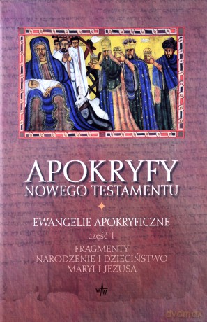 Apokryfy Nowego Testamentu. Ewangelie Apokryficzne, Tom I/Część I (2011). Fragmenty. Narodzenie i dzieciństwo Maryi i Jezusa [KSIĄŻKA]