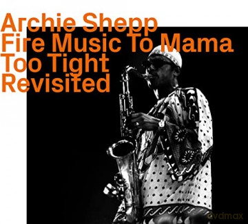 Archie Shepp: Fire Music To Mama Too Tight Revisited [CD]