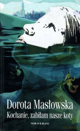 Kochanie, zabiłam nasze koty - Dorota Masłowska [KSIĄŻKA]
