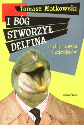 I Bóg Stworzył Delfina Czyli Potrawka Z Człowieków - Tomasz Matkowski [KSIĄŻKA]