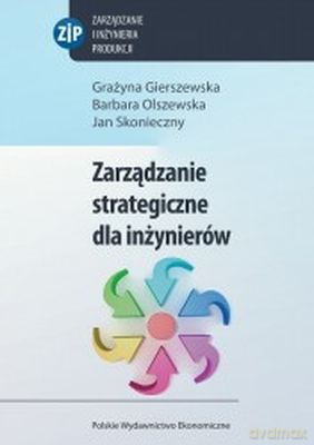 Zarządzanie Strategiczne Dla Inżynierów - Grażyna Gierszewska, Barbara Olszewska, Jan Skonieczny [KSIĄŻKA]
