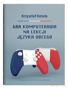 Gra komputerowa na lekcji języka obcego: Procesy interakcyjne w zgamifikowanej klasie języka francuskiego - Krzysztof Kotuła [KSIĄŻKA]