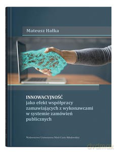 Innowacyjność jako efekt współpracy zamawiających z wykonawcami w systemie zamówień publicznych - Mateusz Hałka [KSIĄŻKA]
