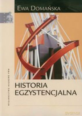 Historia Egzystencjalna. Krytyczne Studium Narratywizmu I Humanistyki Zaangażowanej - Domańska Ewa [KSIĄŻKA]