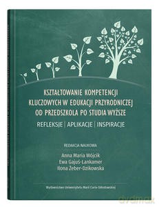 Kształtowanie kompetencji kluczowych w edukacji przyrodniczej od przedszkola po studia wyższe. Refleksje - aplikacje - inspiracje [KSIĄŻKA]
