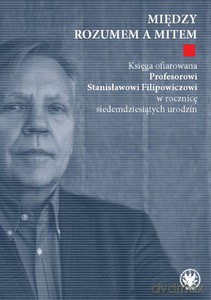 Między rozumem a mitem. Księga ofiarowana Profesorowi Stanisławowi Filipowiczowi w rocznicę siedemdziesiątych urodzin [KSIĄŻKA]