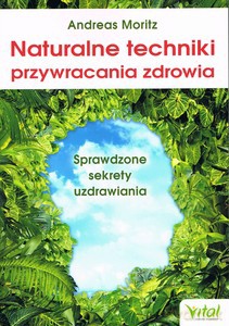 Naturalne techniki przywracania zdrowia. Sprawdzone sekrety - Andreas Moritz [KSIĄŻKA]
