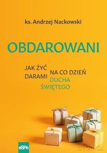 Obdarowani. Jak żyć na co dzień darami Ducha Św. - Andrzej Nackowski [KSIĄŻKA]
