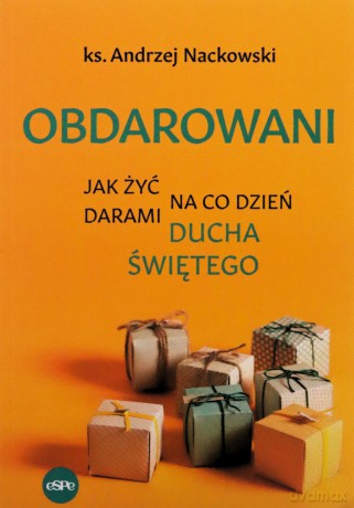 Obdarowani. Jak żyć na co dzień darami Ducha Św. - Andrzej Nackowski [KSIĄŻKA]