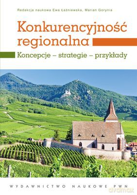 Konkurencyjność Regionalna Koncepcje Strategie Przykłady - Ewa Łaźniewska, Marian Gorynia [KSIĄŻKA]