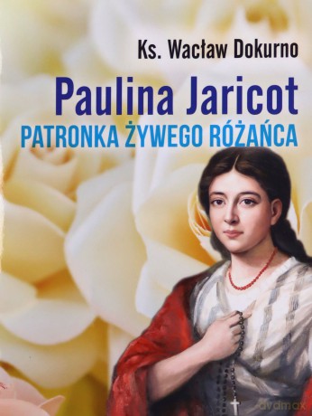 Paulina Jaricot. Patronka Żywego Różańca - Wacław ks. Dokurno [KSIĄŻKA]