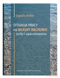 Sytuacja pracy na własny rachunek: cechy i uwarunkowania - Jagoda Jezior [KSIĄŻKA]