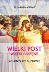 Wielki Post. Wątki pasyjne. Komentarze duchowe - Jarosław ks. Piłat [KSIĄŻKA]