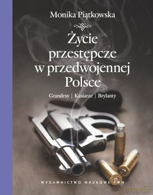 Życie Przestępcze W Przedwojennej Polsce Grandesy Kasiarze Brylanty (tw) - Monika Piątkowksa [KSIĄŻKA]