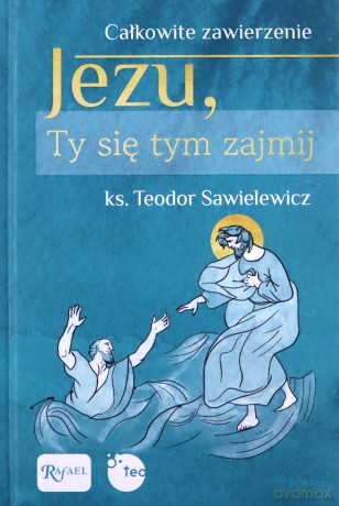 Całkowite zawierzenie, Jezu Ty się tym zajmij - ks. Teodor Sawielewicz [KSIĄŻKA]