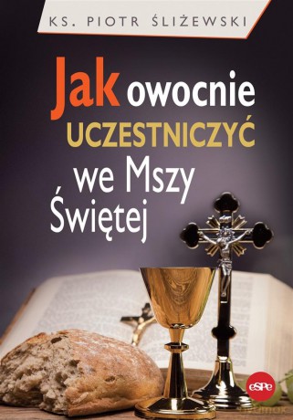 Jak owocnie uczestniczyć we Mszy Świętej - ks. Piotr Śliżewski [KSIĄŻKA]