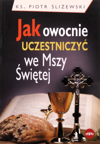 Jak owocnie uczestniczyć we Mszy Świętej - ks. Piotr Śliżewski [KSIĄŻKA]