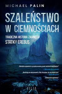 Szaleństwo w ciemnościach. Tragiczna historia zaginięcia statku Erebus - Michael Palin [KSIĄŻKA]