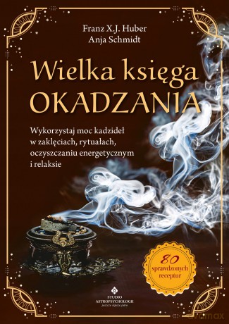 Wielka księga okadzania. Wykorzystaj moc kadzideł w zaklęciach, rytuałach, oczyszczaniu energetycznym i relaksie - X. J. Huber Franz [KSIĄŻKA]