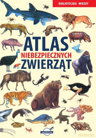 Atlas niebezpiecznych zwierząt. Biblioteczka wiedzy [KSIĄŻKA]