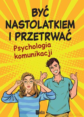 Być nastolatkiem i przetrwać. Psychologia komunikacji [KSIĄŻKA]