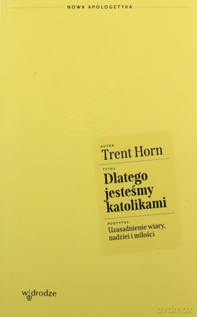 Dlatego jesteśmy katolikami. Uzasadnienie wiary, nadziei i miłości - Trent Horn [KSIĄŻKA]