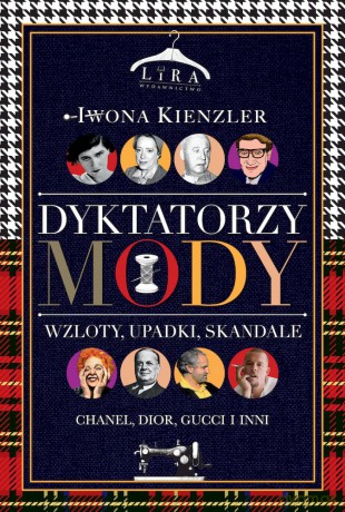 Dyktatorzy mody. Wzloty, upadki, skandale - Iwona Kienzler [KSIĄŻKA]