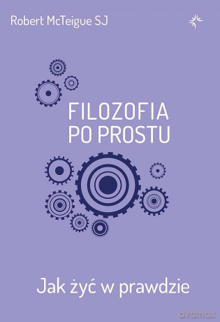 Filozofia po prostu. Jak żyć w prawdzie - Robert McTeigue [KSIĄŻKA]