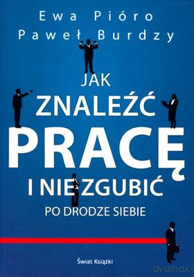 Jak Znaleźć Pracę I Nie Zgubić Po Drodze Siebie - Ewa Pióro, Paweł Burdzy [KSIĄŻKA]