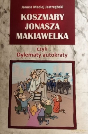 Koszmary Jonasza Makiawelka czyli Dylematy autokraty - Janusz Maciej Jastrzębski [KSIĄŻKA]