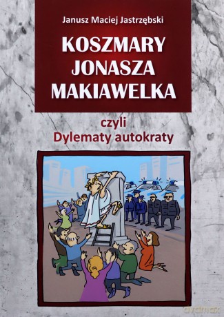 Koszmary Jonasza Makiawelka czyli Dylematy autokraty - Janusz Maciej Jastrzębski [KSIĄŻKA]