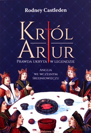 Król Artur. Prawda ukryta w legendzie - Rodney Castleden [KSIĄŻKA]