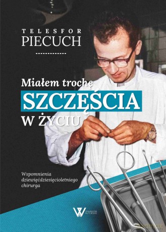 Miałem trochę szczęścia w życiu. Wspomnienia dziewięćdziesięcioletniego chirurga - Telesfor Piecuch [KSIĄŻKA]