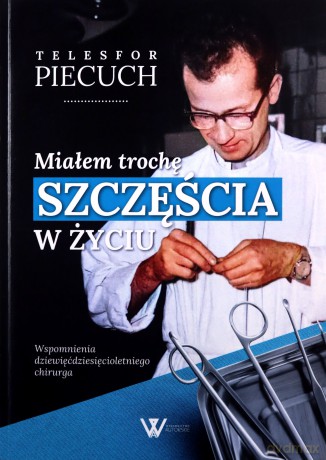 Miałem trochę szczęścia w życiu. Wspomnienia dziewięćdziesięcioletniego chirurga - Telesfor Piecuch [KSIĄŻKA]