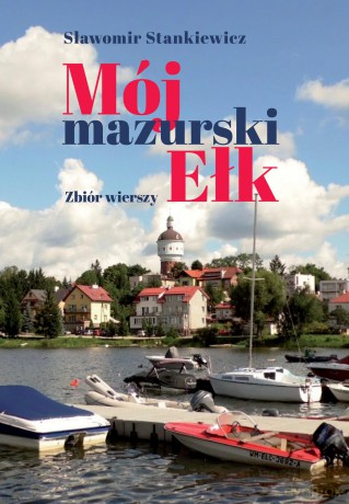 Mój mazurski Ełk. Zbiór wierszy - Sławomir Stankiewicz [KSIĄŻKA]