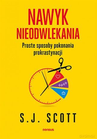Nawyk nieodwlekania. Proste sposoby pokonania prokrastynacji - S. J. Scott [KSIĄŻKA]