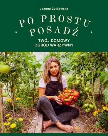 Po prostu posadź. Twój domowy ogród warzywny - Joanna Żytkowska [KSIĄŻKA]