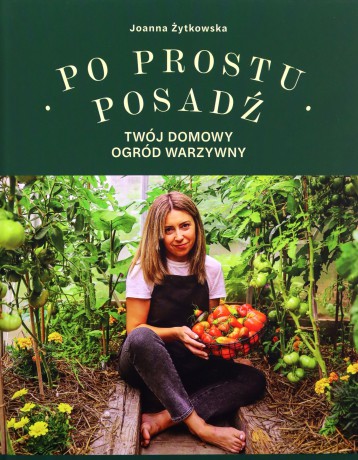 Po prostu posadź. Twój domowy ogród warzywny - Joanna Żytkowska [KSIĄŻKA]