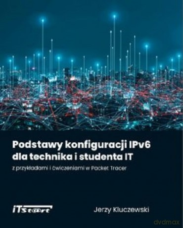Podstawy konfiguracji IPv6 dla technika i studenta IT z przykładami i ćwiczeniami w Packet Tracer - Jerzy Kluczewski [KSIĄŻKA]