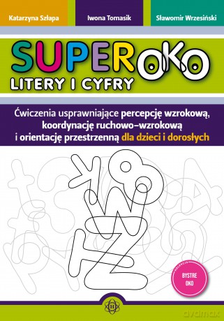 Superoko Litery i cyfry Ćwiczenia usprawniające percepcję wzrokową, koordynację ruchowo-wzrokową i orientacje przestrzenną dla dzieci i dorosłych - Katarzyna Szłapa, Iwona Tomasik, Sławomir Wrzesiński [KSIĄŻKA]