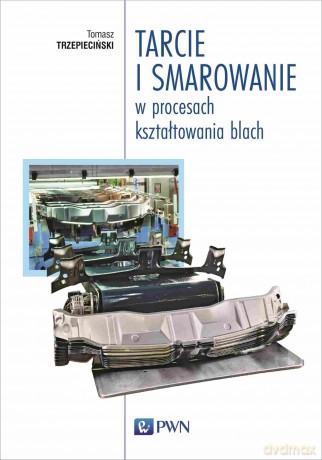 Tarcie i smarowanie w procesach kształtowania blach - Tomasz Trzepieciński [KSIĄŻKA]