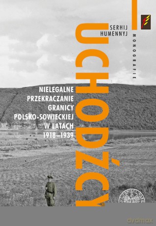 Uchodźcy. Nielegalne przekraczanie granicy polsko-sowieckiej w latach 1918-1939 - Sierhij Humennyj [KSIĄŻKA]